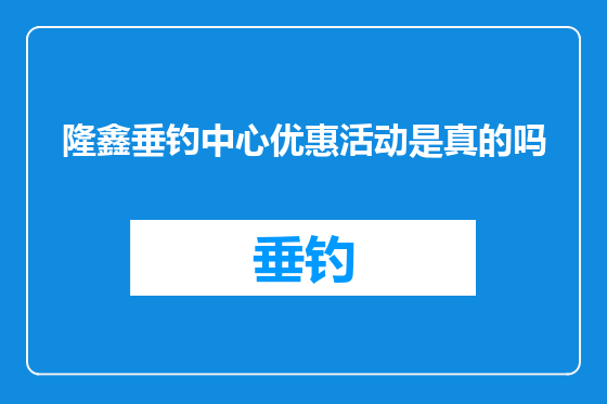 隆鑫垂钓中心优惠活动是真的吗