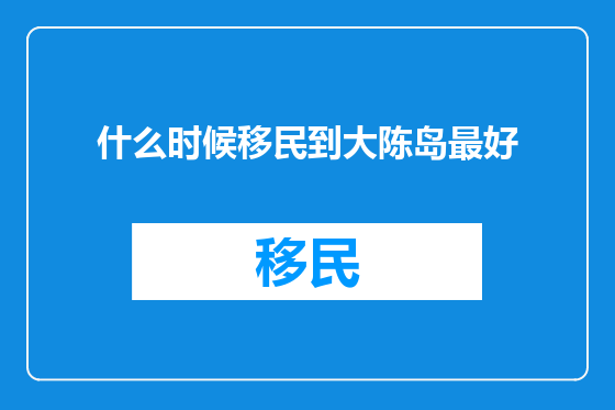 什么时候移民到大陈岛最好