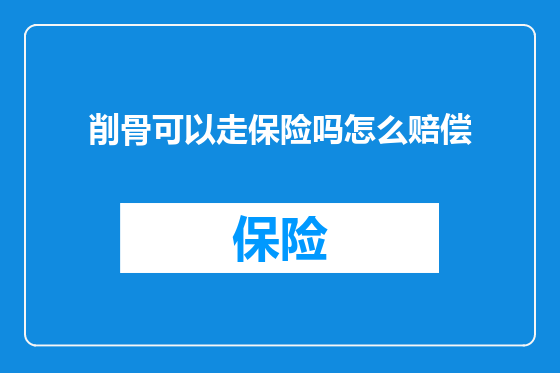 削骨可以走保险吗怎么赔偿