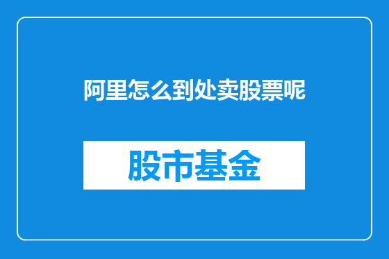阿里怎么到处卖股票呢