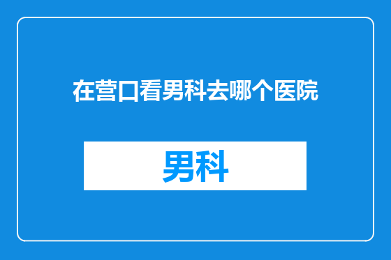 在营口看男科去哪个医院