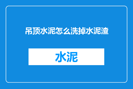 吊顶水泥怎么洗掉水泥渣