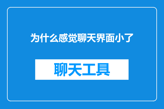 为什么感觉聊天界面小了