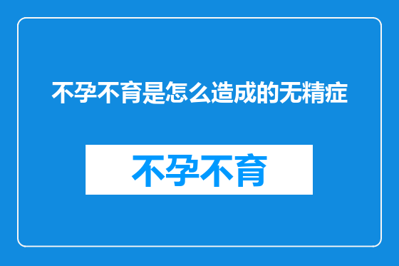 不孕不育是怎么造成的无精症