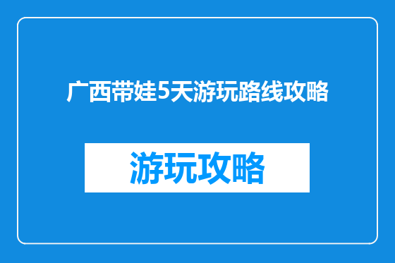 广西带娃5天游玩路线攻略