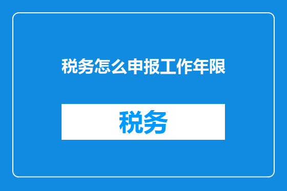 税务怎么申报工作年限