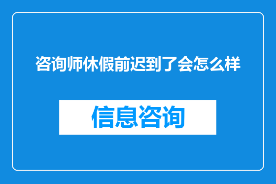 咨询师休假前迟到了会怎么样