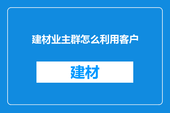 建材业主群怎么利用客户