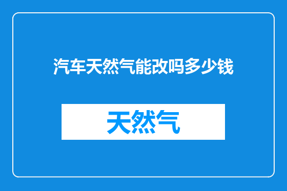 汽车天然气能改吗多少钱
