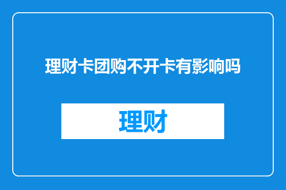 理财卡团购不开卡有影响吗