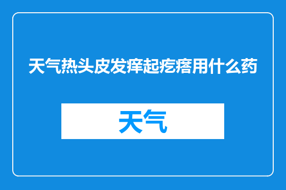 天气热头皮发痒起疙瘩用什么药
