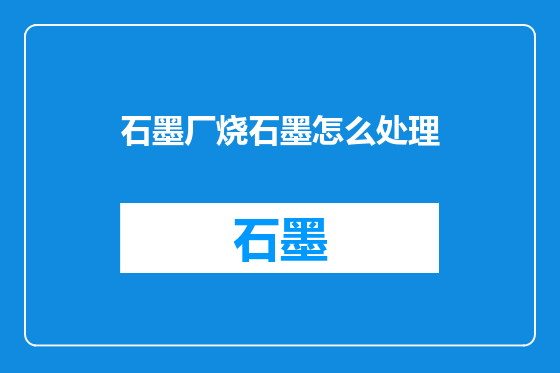 石墨厂烧石墨怎么处理