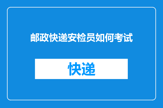 邮政快递安检员如何考试