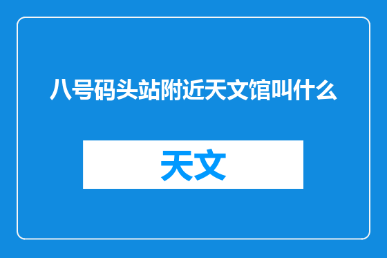 八号码头站附近天文馆叫什么