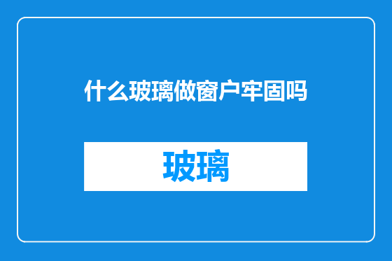 什么玻璃做窗户牢固吗