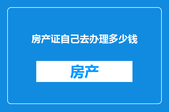 房产证自己去办理多少钱
