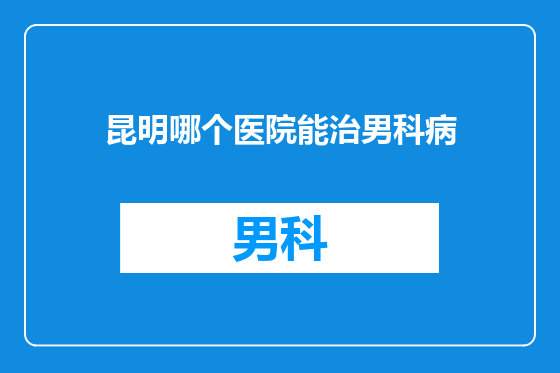 昆明哪个医院能治男科病