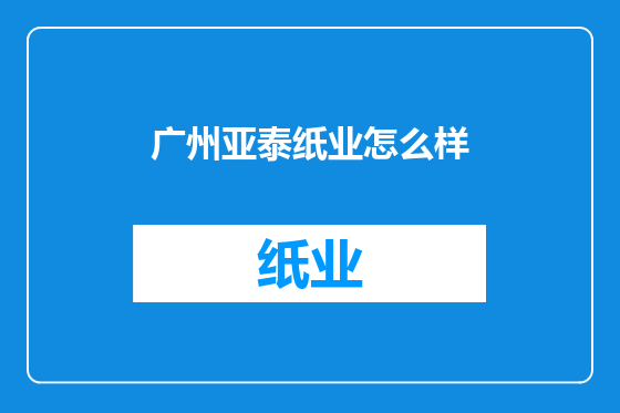 广州亚泰纸业怎么样