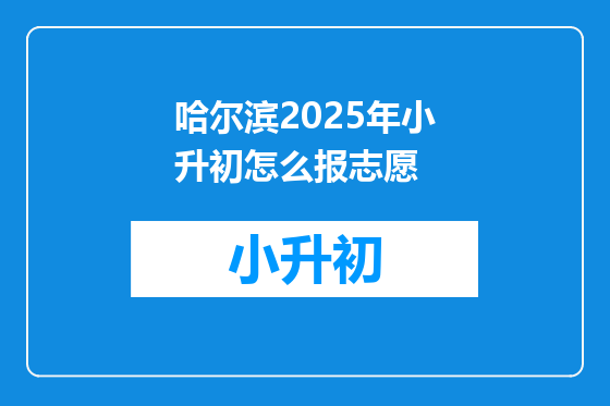 哈尔滨2025年小升初怎么报志愿