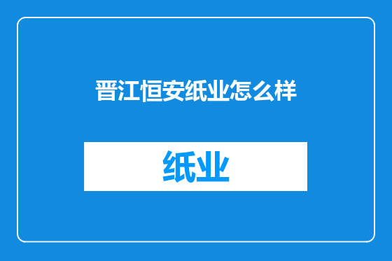晋江恒安纸业怎么样
