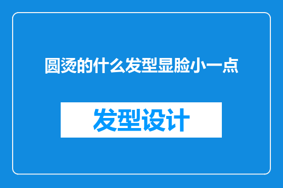 圆烫的什么发型显脸小一点