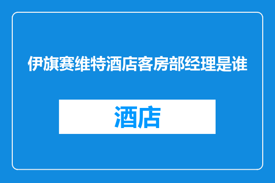 伊旗赛维特酒店客房部经理是谁