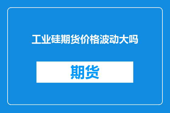 工业硅期货价格波动大吗