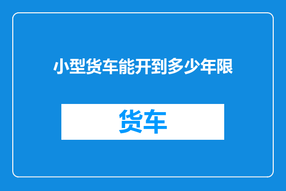 小型货车能开到多少年限