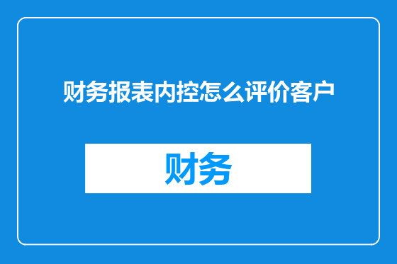 财务报表内控怎么评价客户
