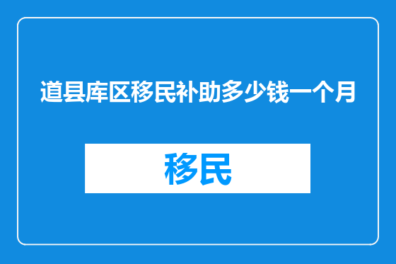 道县库区移民补助多少钱一个月