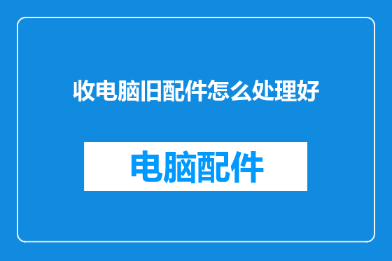 收电脑旧配件怎么处理好