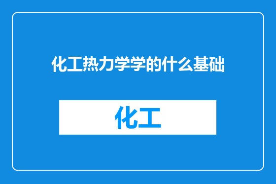 化工热力学学的什么基础