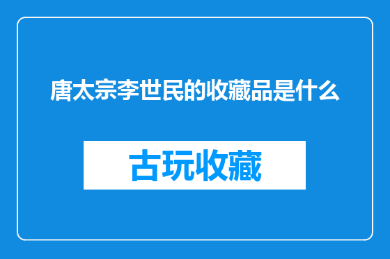 唐太宗李世民的收藏品是什么