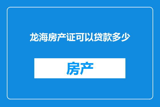 龙海房产证可以贷款多少