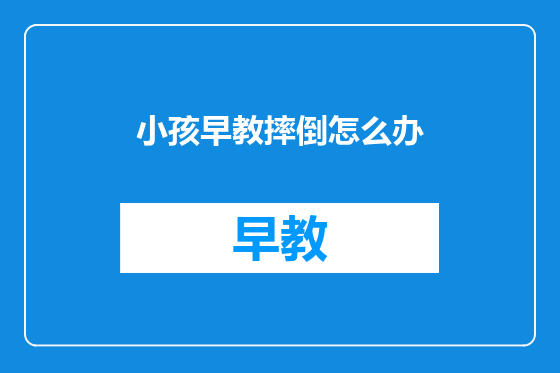 小孩早教摔倒怎么办