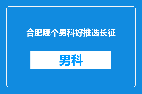 合肥哪个男科好推选长征