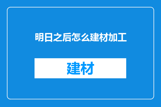 明日之后怎么建材加工