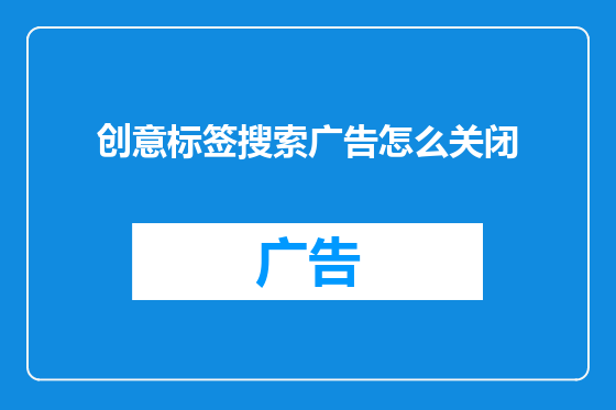 创意标签搜索广告怎么关闭