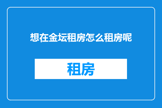 想在金坛租房怎么租房呢