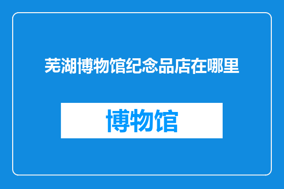 芜湖博物馆纪念品店在哪里