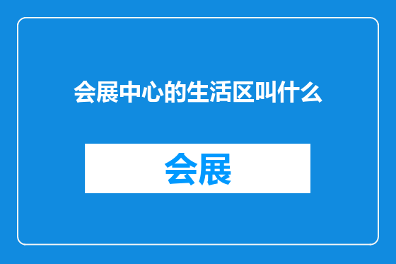 会展中心的生活区叫什么
