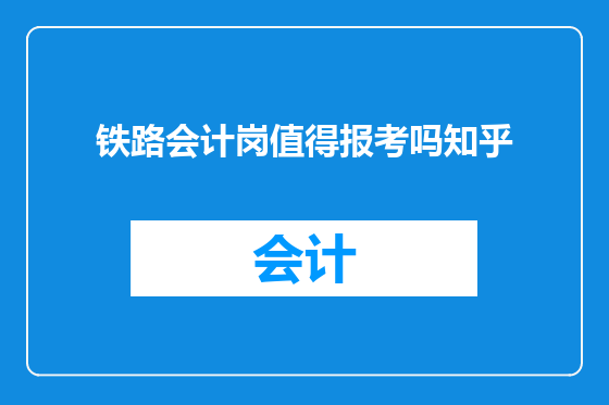 铁路会计岗值得报考吗知乎