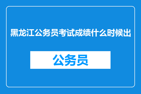 黑龙江公务员考试成绩什么时候出