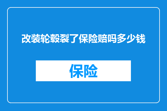 改装轮毂裂了保险赔吗多少钱