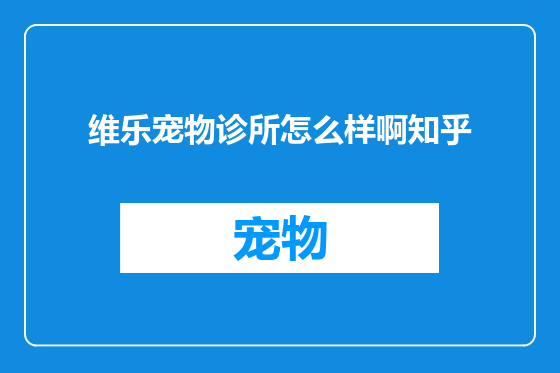 维乐宠物诊所怎么样啊知乎