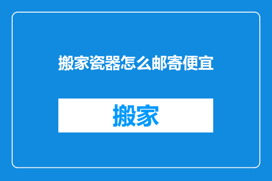 搬家瓷器怎么邮寄便宜
