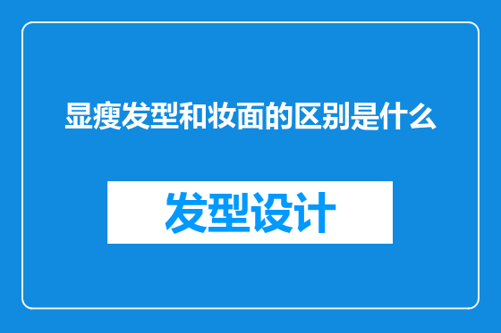 显瘦发型和妆面的区别是什么