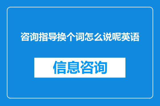咨询指导换个词怎么说呢英语