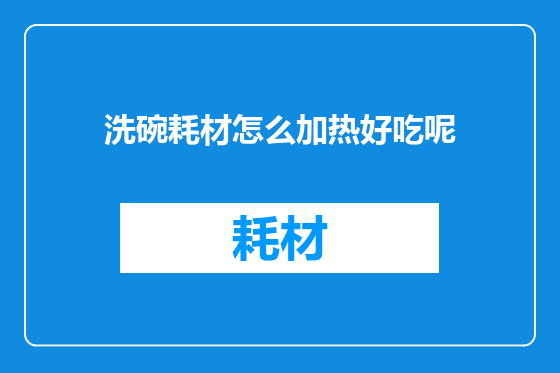洗碗耗材怎么加热好吃呢