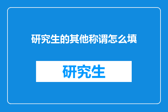 研究生的其他称谓怎么填
